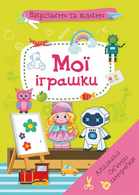 Вирізаємо та клеїмо. Аплікації. Об'ємні саморобки. Мої іграшки (9786175471968)